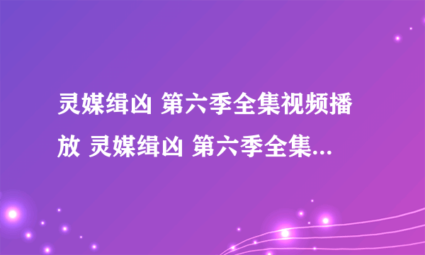 灵媒缉凶 第六季全集视频播放 灵媒缉凶 第六季全集在线观看 灵媒缉凶 第六季全集优酷土豆视频观看