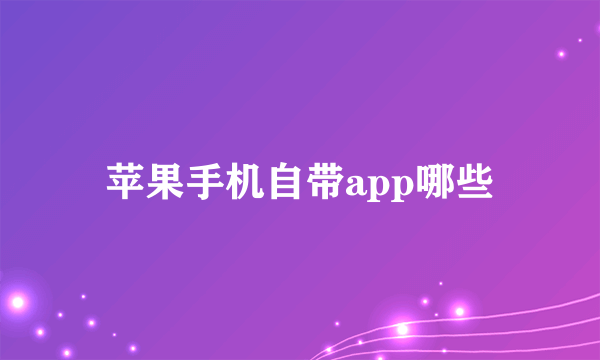 苹果手机自带app哪些