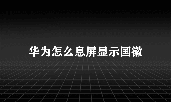 华为怎么息屏显示国徽