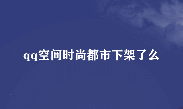 qq空间时尚都市下架了么