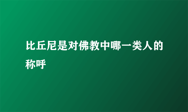 比丘尼是对佛教中哪一类人的称呼