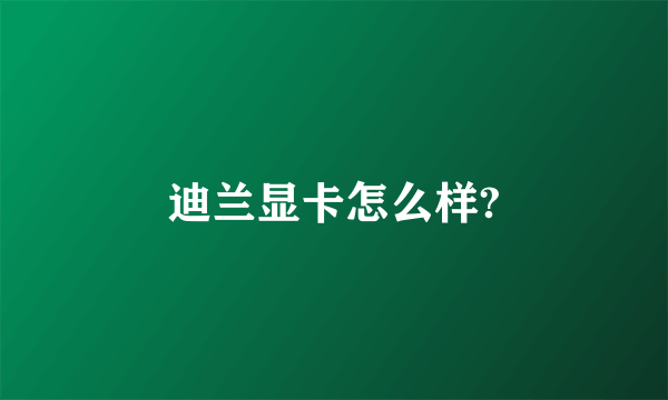 迪兰显卡怎么样?