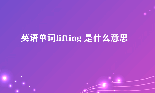 英语单词lifting 是什么意思