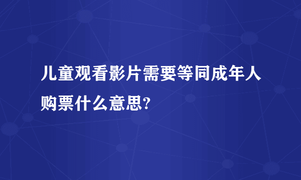 儿童观看影片需要等同成年人购票什么意思?