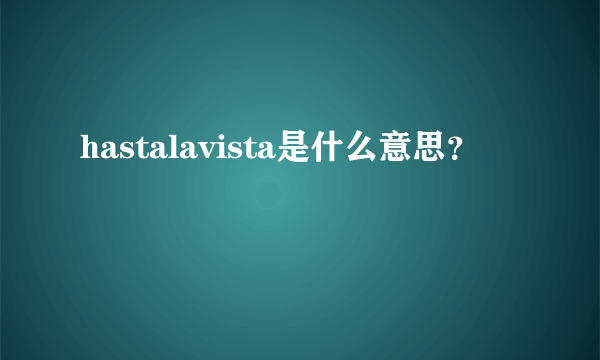 hastalavista是什么意思？