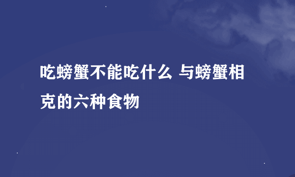 吃螃蟹不能吃什么 与螃蟹相克的六种食物