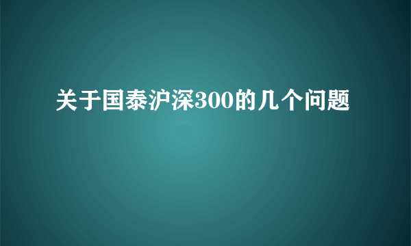 关于国泰沪深300的几个问题