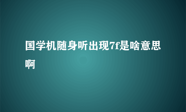 国学机随身听出现7f是啥意思啊