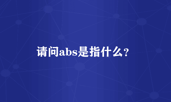 请问abs是指什么？