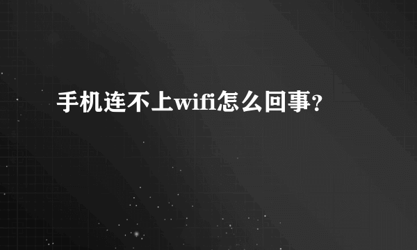 手机连不上wifi怎么回事？