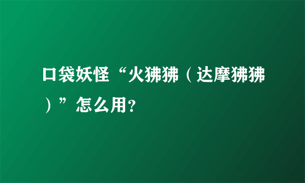 口袋妖怪“火狒狒（达摩狒狒）”怎么用？