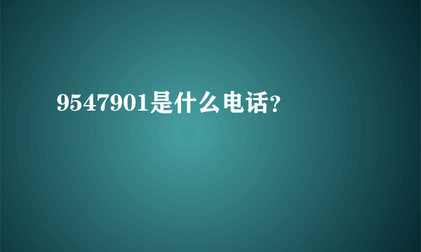 9547901是什么电话？