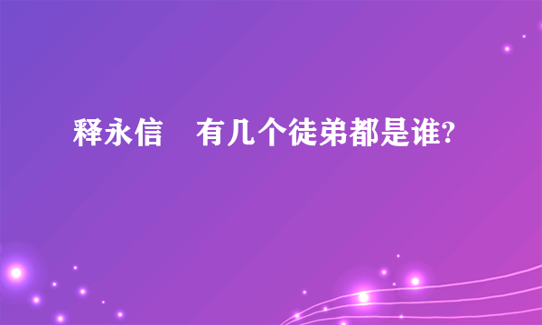 释永信 有几个徒弟都是谁?