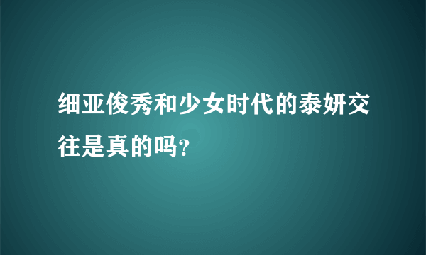 细亚俊秀和少女时代的泰妍交往是真的吗？