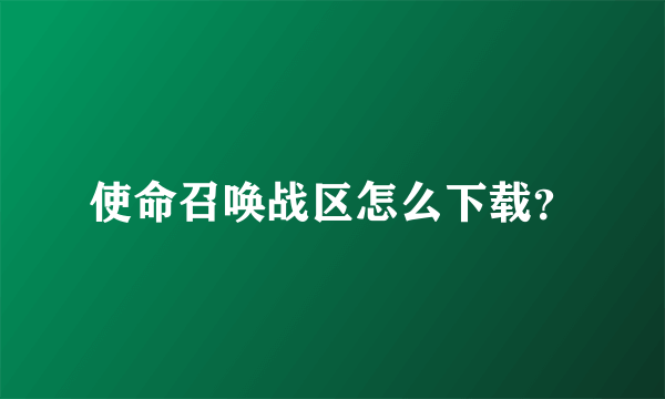 使命召唤战区怎么下载？