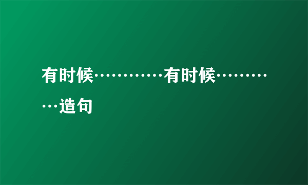 有时候…………有时候…………造句