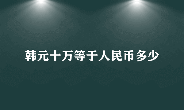 韩元十万等于人民币多少