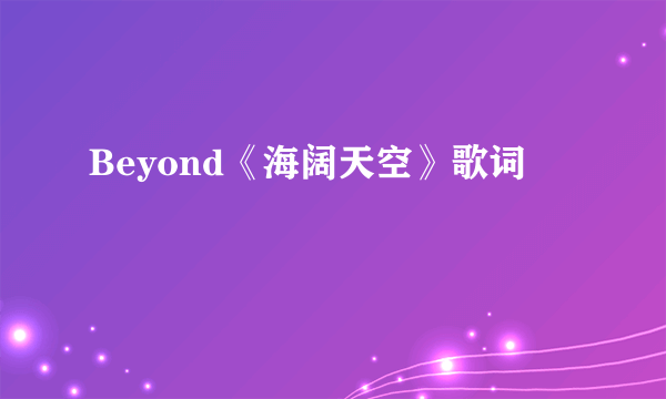 Beyond《海阔天空》歌词