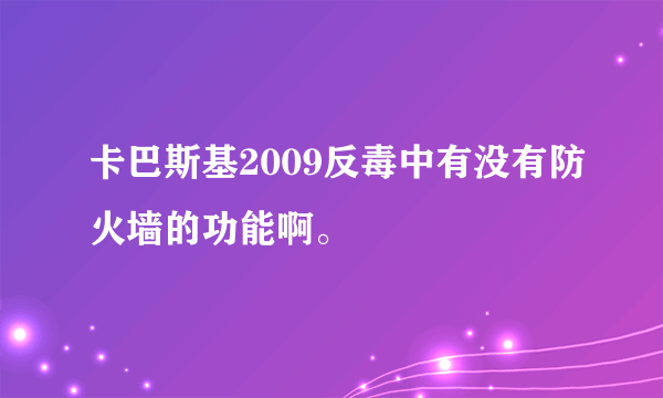 卡巴斯基2009反毒中有没有防火墙的功能啊。