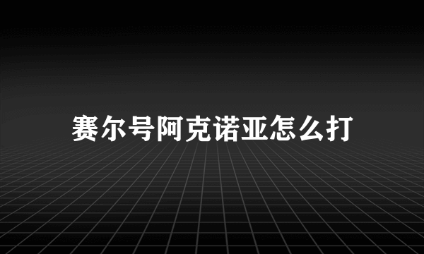 赛尔号阿克诺亚怎么打