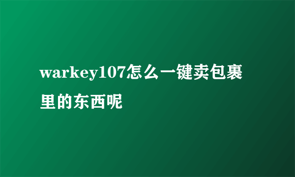 warkey107怎么一键卖包裹里的东西呢