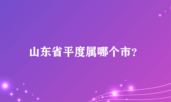 山东省平度属哪个市？