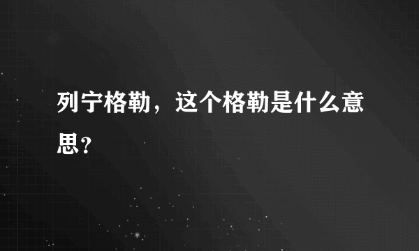 列宁格勒，这个格勒是什么意思？