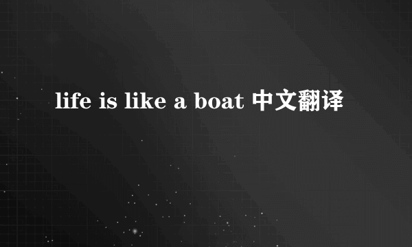 life is like a boat 中文翻译