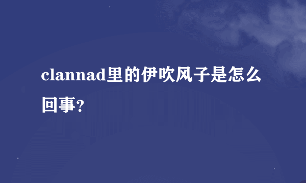 clannad里的伊吹风子是怎么回事？