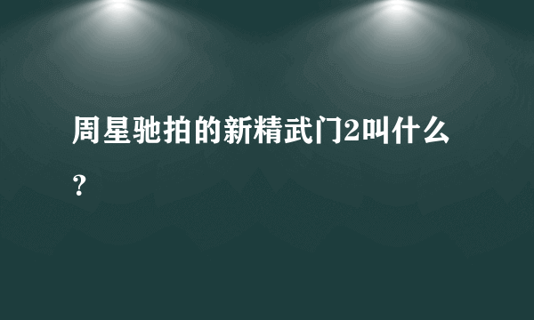 周星驰拍的新精武门2叫什么？