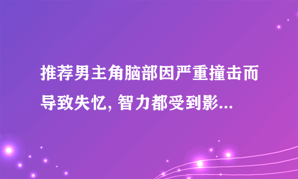 推荐男主角脑部因严重撞击而导致失忆, 智力都受到影响的小说