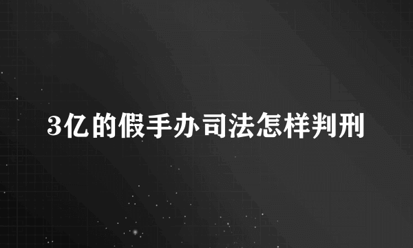 3亿的假手办司法怎样判刑