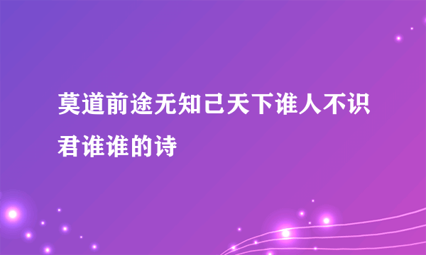 莫道前途无知己天下谁人不识君谁谁的诗