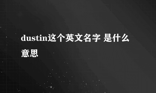 dustin这个英文名字 是什么意思