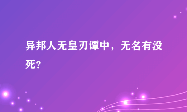 异邦人无皇刃谭中，无名有没死？