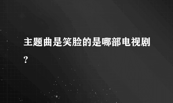 主题曲是笑脸的是哪部电视剧？