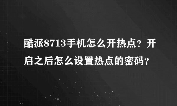 酷派8713手机怎么开热点？开启之后怎么设置热点的密码？