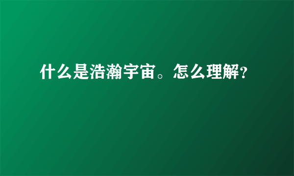 什么是浩瀚宇宙。怎么理解？