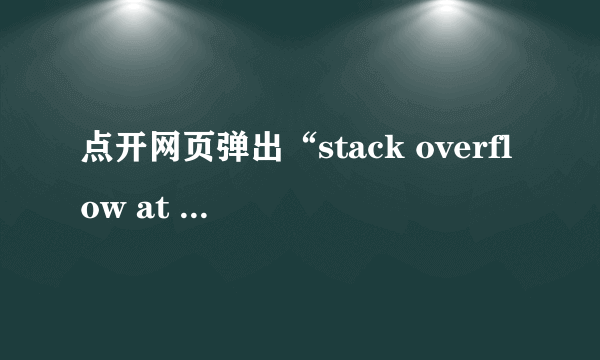 点开网页弹出“stack overflow at line:1”怎么解决?