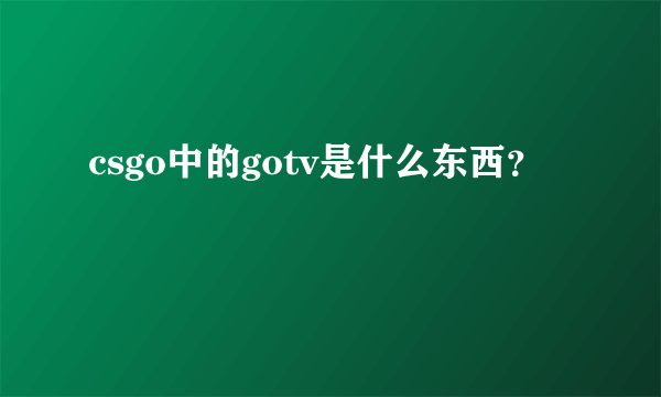 csgo中的gotv是什么东西？