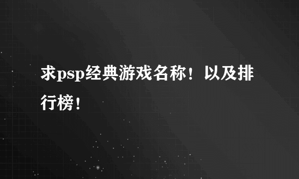 求psp经典游戏名称！以及排行榜！