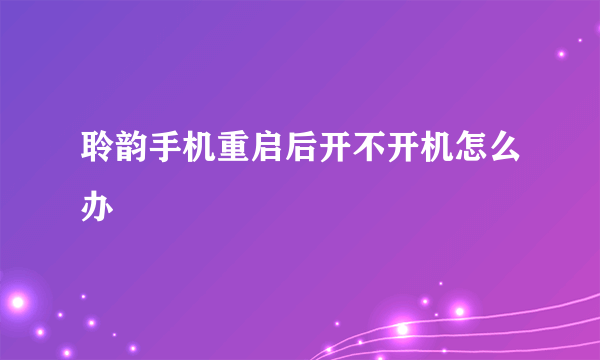 聆韵手机重启后开不开机怎么办