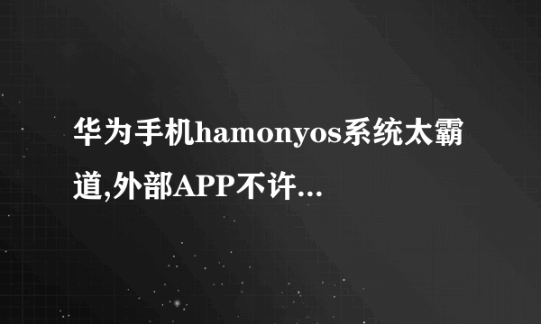 华为手机hamonyos系统太霸道,外部APP不许安装了,还是安卓系统好？