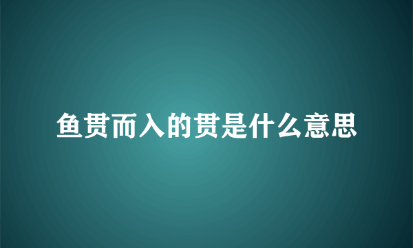 鱼贯而入的贯是什么意思