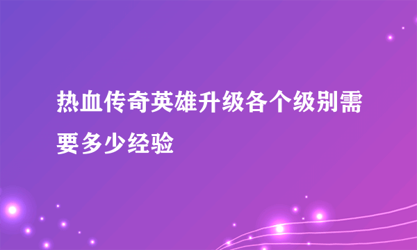 热血传奇英雄升级各个级别需要多少经验