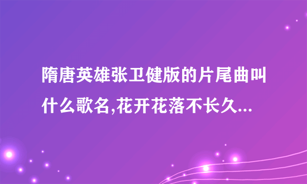 隋唐英雄张卫健版的片尾曲叫什么歌名,花开花落不长久，落红满地归寂中