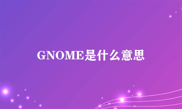 GNOME是什么意思