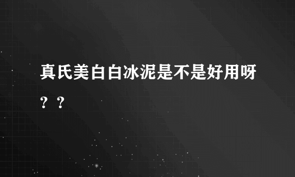 真氏美白白冰泥是不是好用呀？？