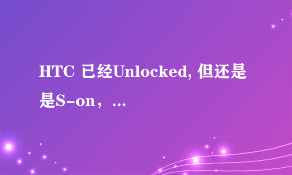 HTC 已经Unlocked, 但还是是S-on，请问是否表示已root？