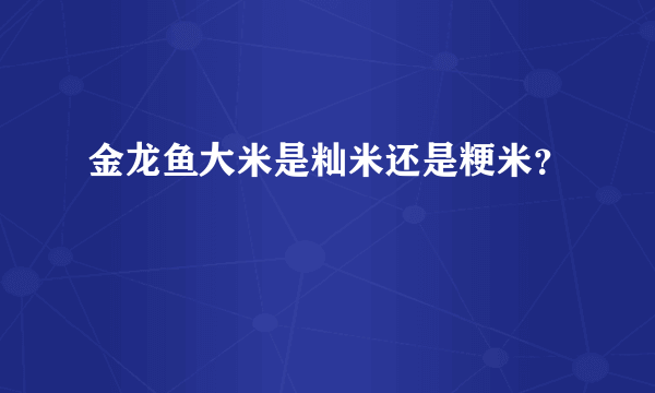 金龙鱼大米是籼米还是粳米？